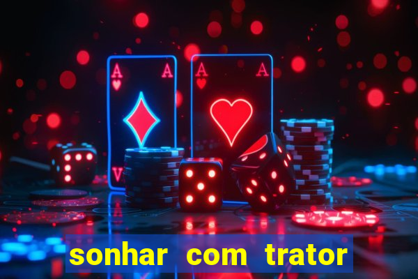 sonhar com trator que bicho jogar